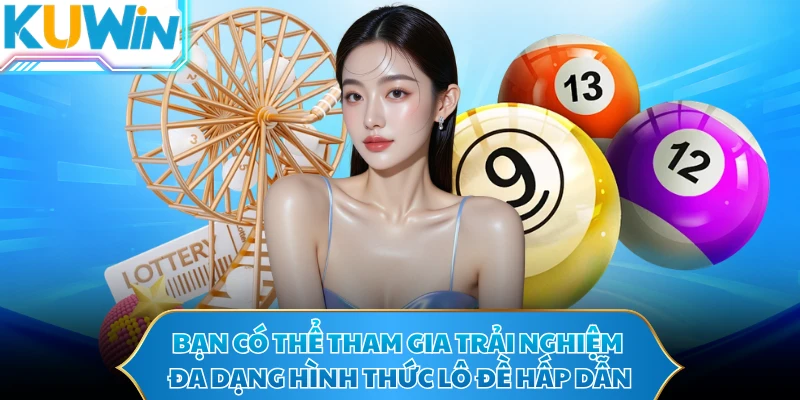 Bạn có thể tham gia trải nghiệm đa dạng hình thức lô đề hấp dẫn