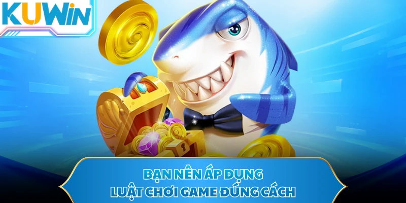 Bạn nên áp dụng luật chơi game đúng cách