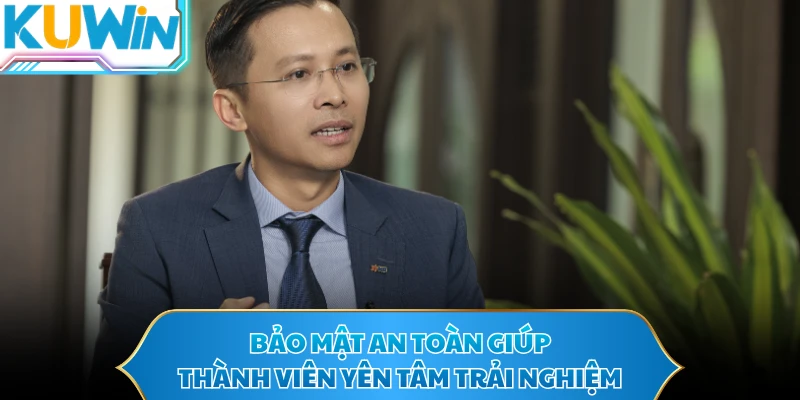 Bảo mật an toàn giúp thành viên yên tâm trải nghiệm