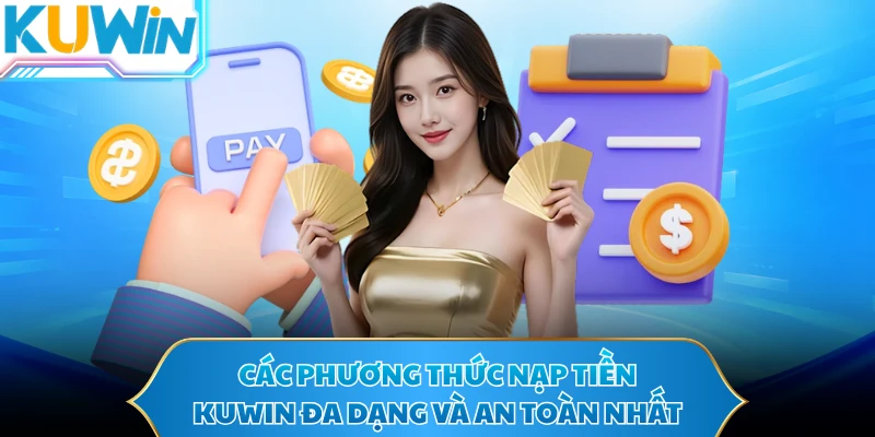 Các phương thức nạp tiền KUWIN đa dạng và an toàn nhất