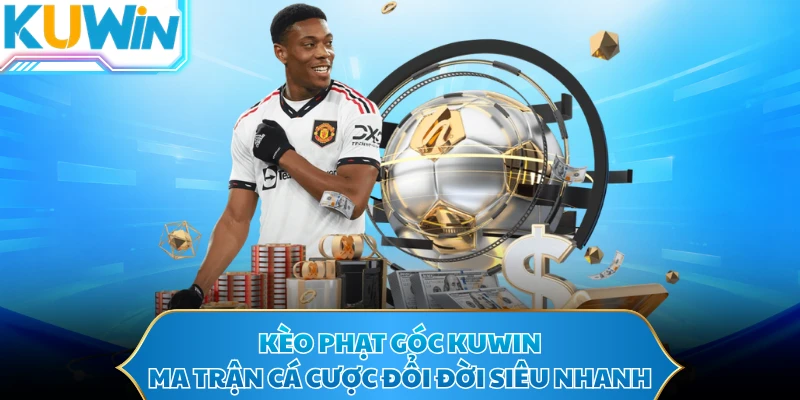 Kèo Phạt Góc KUWIN - Ma Trận Cá Cược Đổi Đời Siêu Nhanh