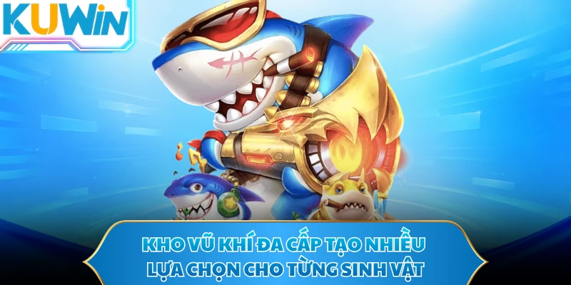 Kho vũ khí đa cấp tạo nhiều lựa chọn cho từng sinh vật