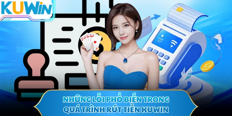 Những lỗi phổ biến trong quá trình rút tiền KUWIN