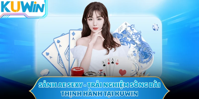 Sảnh AE SEXY - Trải Nghiệm Sòng Bài Thịnh Hành Tại KUWIN