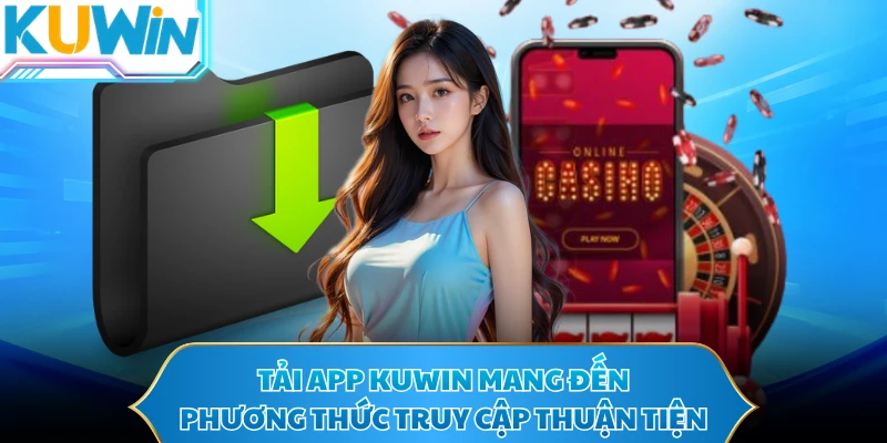 Tải app KUWIN mang đến phương thức truy cập thuận tiện